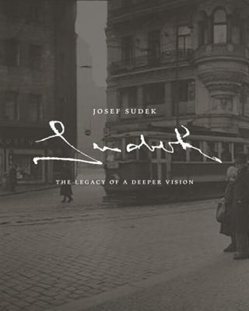 Josef Sudek :the legacy of a deeper vision