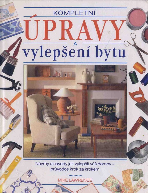 Kompletní úpravy a vylepšení bytu: [návrhy a návody jak vylepšit váš domov - průvodce krok za krokem]
