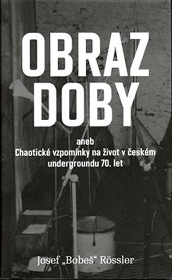 Obraz doby, aneb, Chaotické vzpomínky na život v českém undergroundu 70. let
