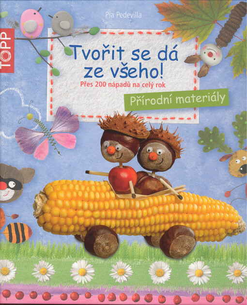 Tvořit se dá ze všeho! :přírodní materiály : přes 200 nápadů na celý rok