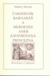 Čarodeník Barnabáš a Meroenes, aneb, Zavinšovaná princezna : mravná hra o 3 jednáních /