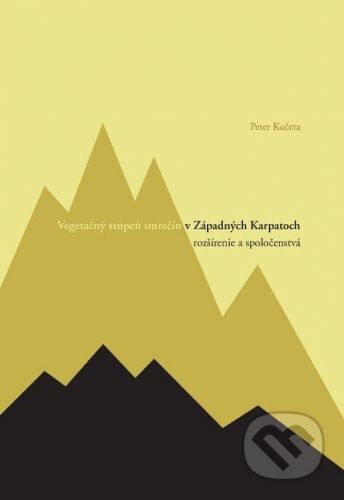 Univerzita Komenského Bratislava Vegetačný stupeň smrečín v Západných Karpatoch - rozšírenie a spoločenstvá - Peter Kučera