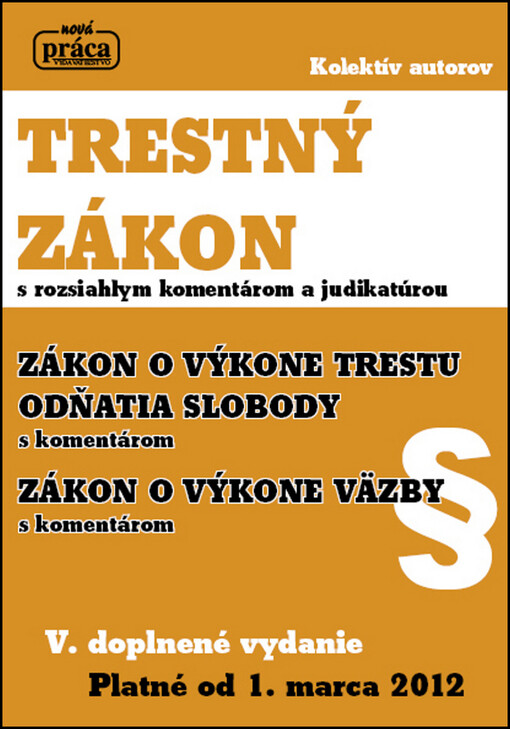 Trestný zákon :s rozsiahlym komentárom a judikatúrou : úplné znenie zákona NR SR č. 300/2005 Z. z. ... ; Zákon o výkone trestu odňatia slobody s komentárom : úplné znenie zákona NR SR č. 475/2005 Z. z. ... ; Zákon o výkone väzby s komentárom : úplné znenie zákona NR SR č. 221/2006 Z. z. ... : platné od 1. marca 2012