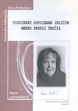 Tisíckrát dopichaná ihličím mäkko kreslí úbočia :Viera Prokešová : básne z pozostalosti : personálna bibliografia