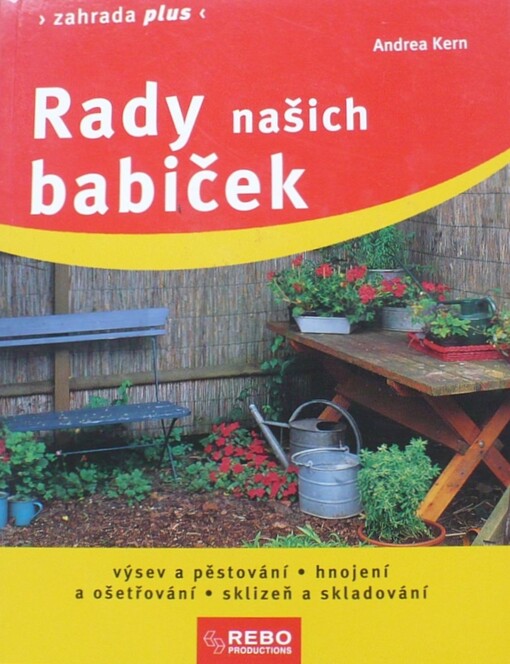 Rady našich babiček :výsev a pěstování, hnojení a ošetřování, sklizeň a skladování