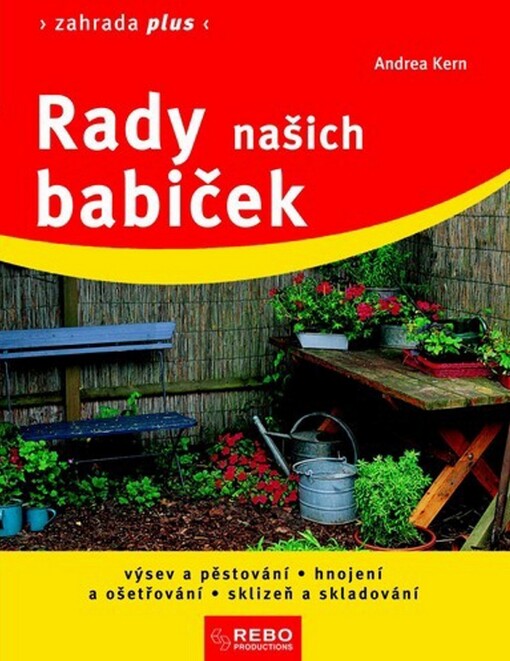 Rady našich babiček :výsev a pěstování, hnojení a ošetřování, sklizeň a skladování