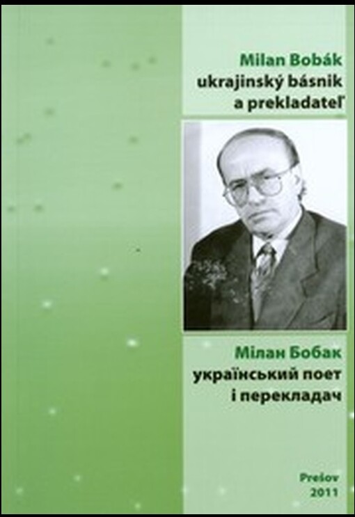 Milan Bobák - ukrajinský básnik a prekladateľ (život a dielo)= Mìlan Bobak - ukrajins'kyj poet ì perekladač (žyttja ì tvorčìst')