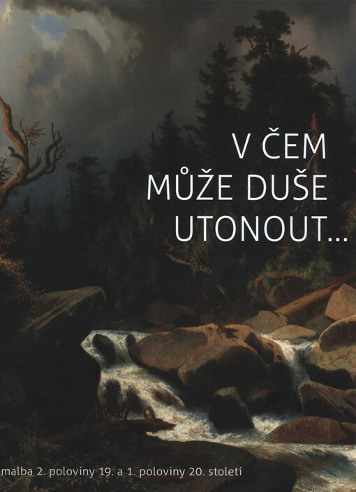 V čem může duše utonout... : krajinomalba 2. poloviny 19. a 1. poloviny 20. století