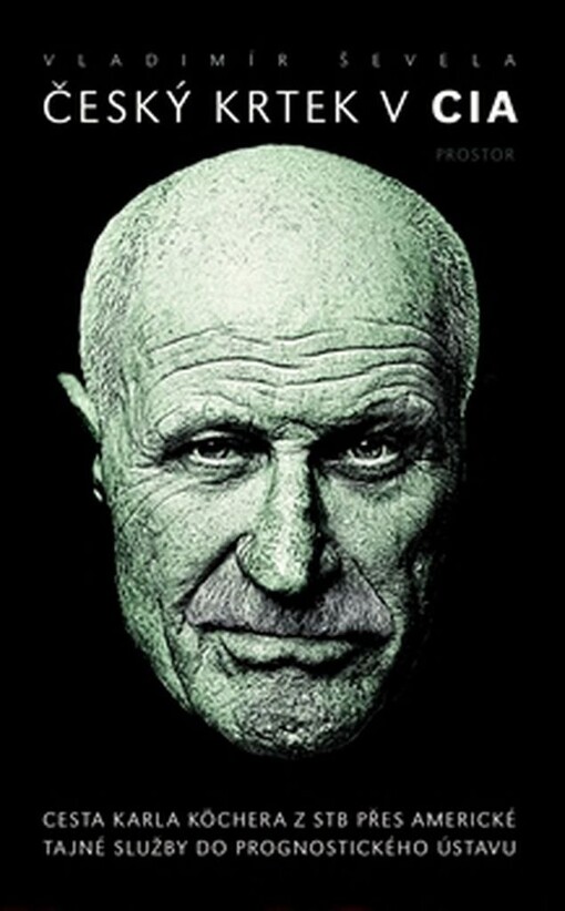 Český krtek v CIA: cesta Karla Köchera z STB přes americké tajné služby do Prognostického ústavu