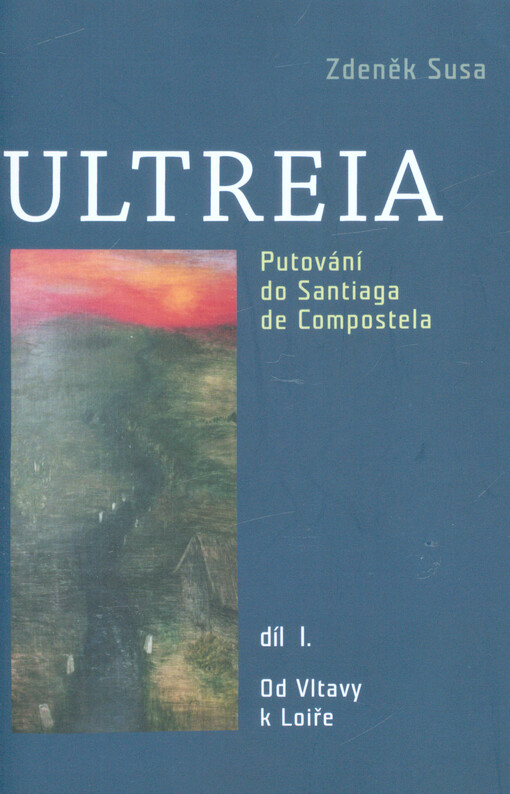 Ultreia : zpráva o putování z Prahy až na konec světa 1991-1996. Díl I., Od Vltavy k Loiře