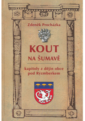 Kout na Šumavě : kapitoly z dějin obce pod Rýzmberkem  (odkaz v elektronickém katalogu)