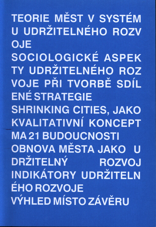 Teorie měst v systému udržitelného rozvoje : sociologické aspekty udržitelného rozvoje při tvorbě sdílené strategie shirinking cities, jako kvalitní koncept MA21 budoucnosti, obnova města jako udržitelný rozvoj, indikátory udržitelného rozvoje, výhled mís