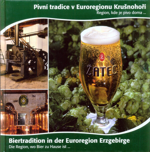 Pivní tradice v Euroregionu Krušnohoří : region, kde je pivo doma... = Biertradition in der Euroregion Erzgebirge : die Region, wo Bier zu Hause ist...