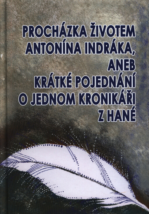 Procházka životem Antonína Indráka, aneb, Krátké pojednání o jednom kronikáři z Hané