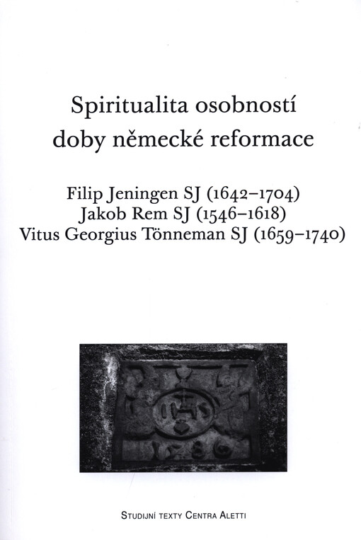 Spiritualitita osobností doby německé reformace : Filip Jeningen SJ (1642-1704) : Jakob Rem SJ (1546-1618) : Vitus Georgius Tönneman SJ (1659-1740)