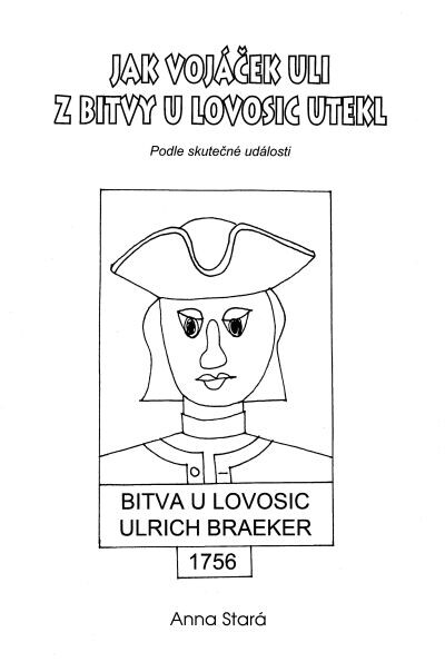 Jak vojáček Uli z bitvy u Lovosic utekl :podle skutečné události : bitva u Lovosic Ulrich Braeker 1756 ; Jak král v bitvě u Lovosic málem o život přišel