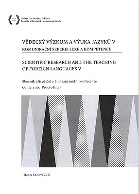 Vědecký výzkum a výuka jazyků V :komunikační sebereflexe a kompetence : sborník příspěvků z 5. mezinárodní konference = Scientific Research and Teaching of Foreign Languages V : conference proceedings : Hradec Králové, 2013