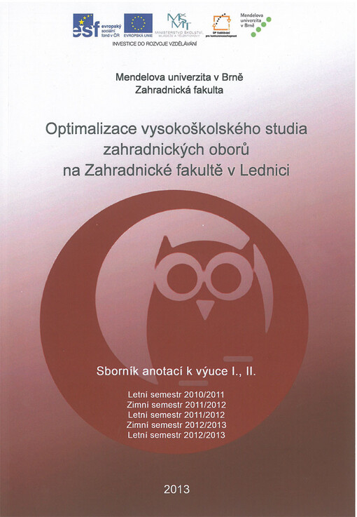 Optimalizace vysokoškolského studia zahradnických oborů na Zahradnické fakultě v Lednici :sborník anotací k výuce I., II. : letní semestr 2010/2011, zimní semestr 2011/2012, letní semestr 2011/2012, zimní semestr 2012/2013, letní semestr 2012/2013