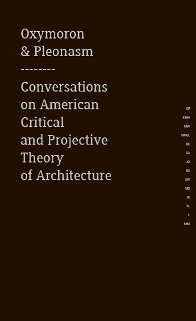 Oxymoron and pleonasm :conversations on American critical and projective theory of architecture