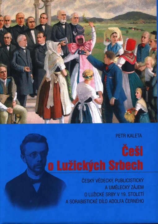 Češi o Lužických Srbech: český vědecký, publicistický a umělecký zájem o Lužické Srby v 19. století a sorabistické dílo Adolfa Černého