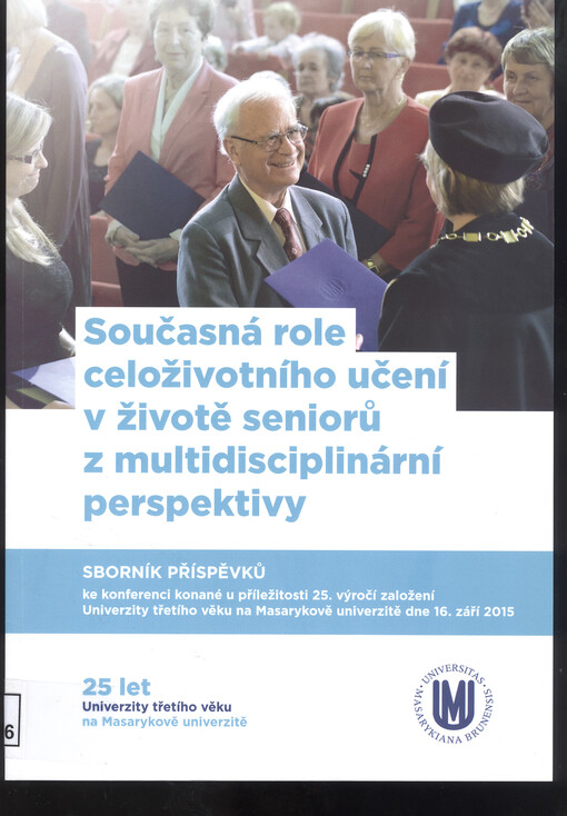Současná role celoživotního učení v životě seniorů z multidisciplinární perspektivy : sborník příspěvků ke konferenci konané u příležitosti 25. výročí založení Univerzity třetího věku na Masarykově univerzitě dne 16. září 2015