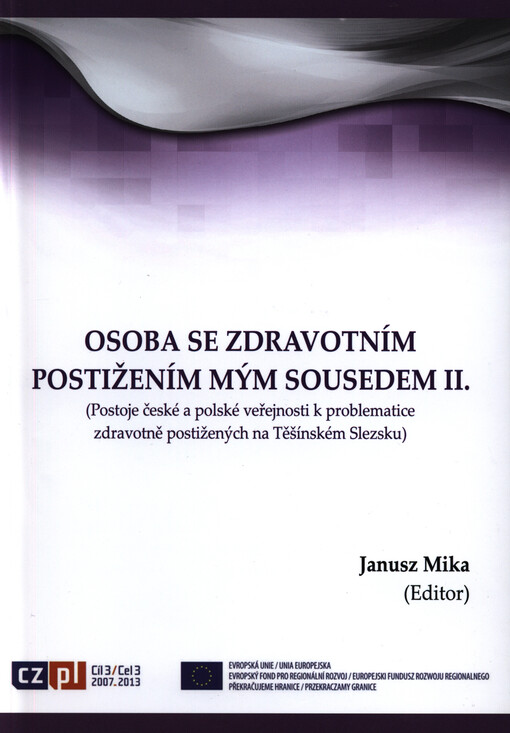 Osoba se zdravotním postižením mým sousedem II. :(postoje české a polské veřejnosti k problematice zdravotně postižených na Těšínském Slezsku) = A disabled person is my neighbour II. : (public attitudes related to the problem of the disabled in the region of Těšín Silesia in the Czech Republic and Poland)