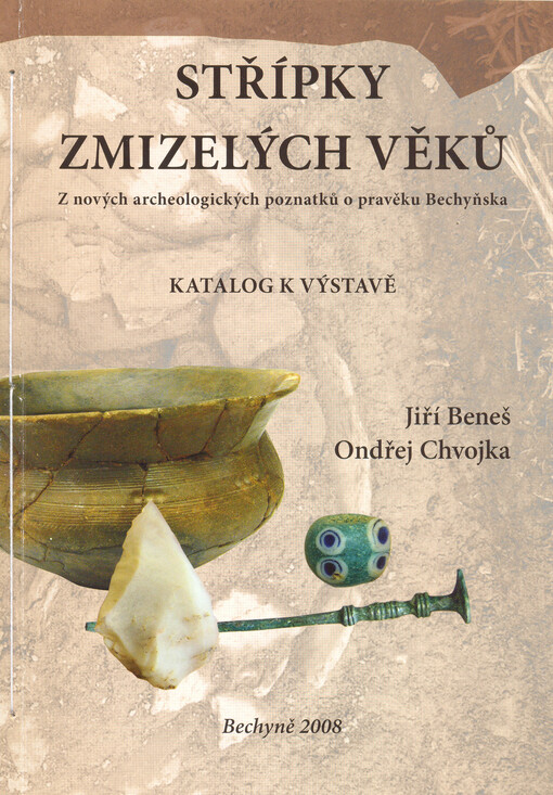 Střípky zmizelých věků : z nových archeologických poznatků o pravěku Bechyňska : katalog k výstavě : Městské muzeum v Bechyni, 28.3.2008-30.5.2008