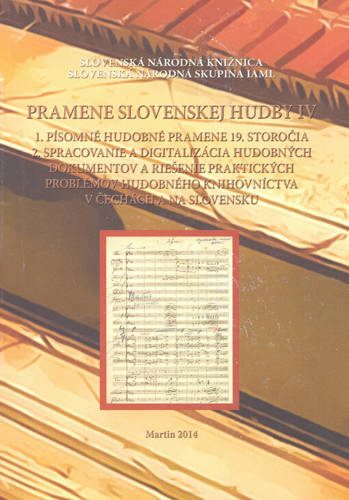 Pramene slovenskej hudby IV : 1. písomné hudobné pramene 19. storočia : 2. spracovanie a digitalizácia hudobných dokumentov a riešenie praktických problémov hudobného knihovníctva v Čechách a na Slovensku : zborník vedeckých štúdií