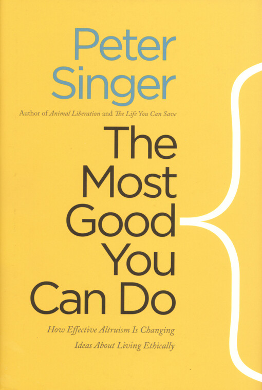 The most good you can do : how effective altruism is changing ideas about living ethically