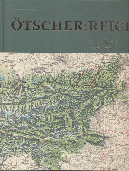 Ötscher:Reich : die Alpen und wir : Niederösterreichische Landesausstellung 2015