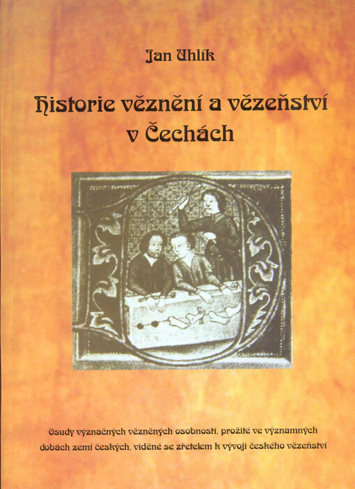 Historie věznění a vězeňství v Čechách: osudy význačných vězněných osobností, prožité ve významných dobách zemí českých, viděné se zřetelem k vývoji českého vězeňství