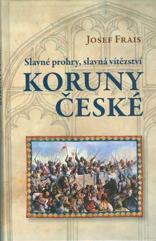 Slavné prohry, slavná vítězství Koruny české :devět vybraných kapitol z dějin českého válečnictví