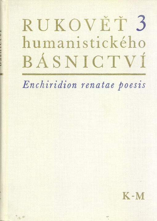 Rukověť humanistického básnictví v Čechách a na Moravě. 3, K-M = Enchiridion renatae poesis Latinae in Bohemia et Moravia cultae