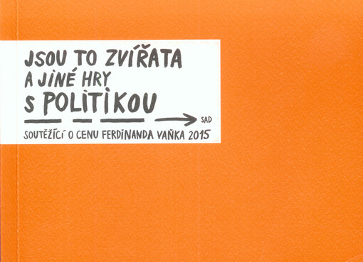 Jsou to zvířata a jiné hry s politikou : soutěžící o Cenu Ferdinanda Vaňka 2015
