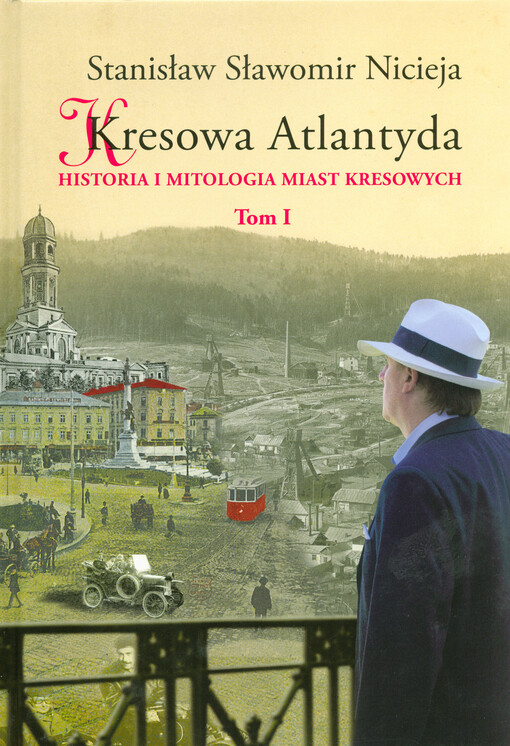 Kresowa Atlantyda :historia i mitologia miast kresowych, Tom I.