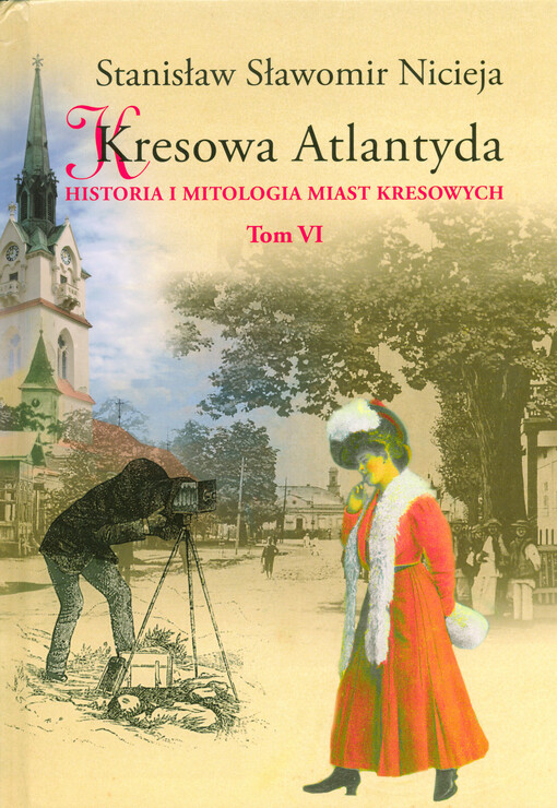 Kresowa Atlantyda :historia i mitologia miast kresowych, Tom VI.