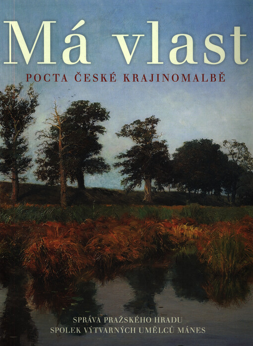 Má vlast : pocta české krajinomalbě : 4. září - 1. listopad 2015, Jízdárna Pražského hradu, Galerie S.V.U. Mánes Diamant