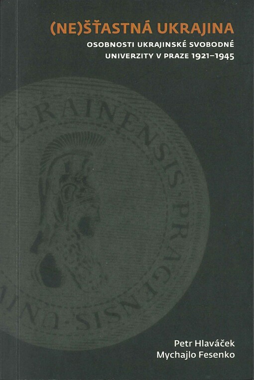 (Ne)šťasná Ukrajina : osobnosti Ukrajinské svobodné univerzity v Praze 1921-1945