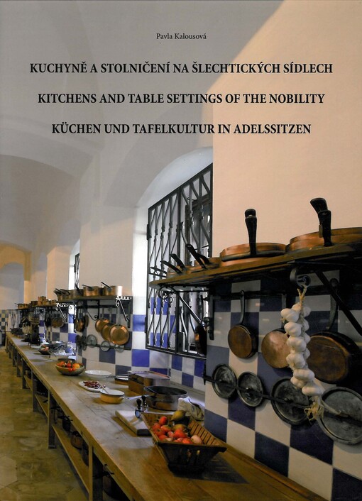 Kuchyně a stolničení na šlechtických sídlech =: Kitchens and table settings of the nobility = Küchen und Tafelkultur in Adelssitzen