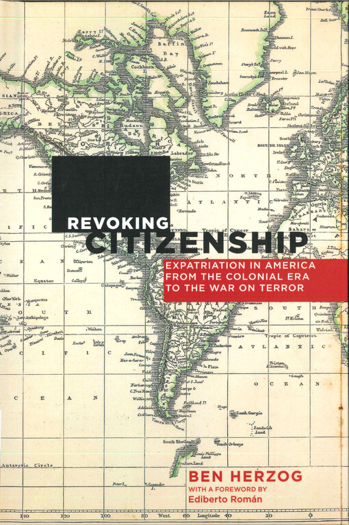 Revoking citizenship : expatriation in America from the colonial era to the war on terror