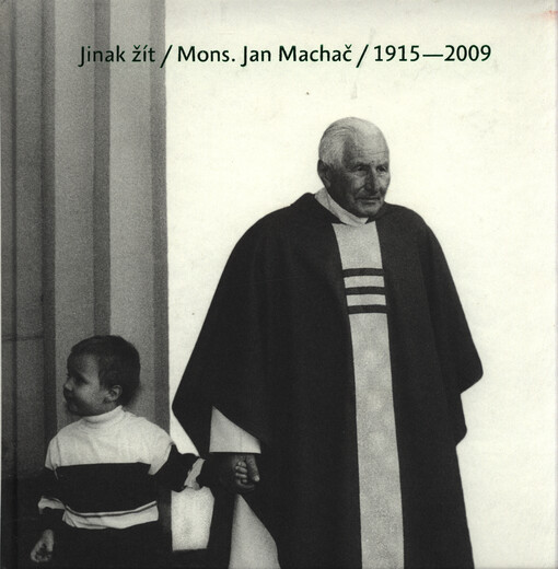 Jinak žít : mons. Jan Machač (1915-2009)