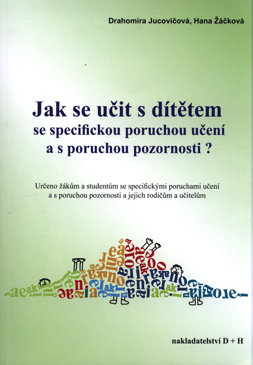 Jak se učit s dítětem se specifickou poruchou učení a s poruchou pozornosti? : určeno žákům a studentům se specifickými poruchami učení a s poruchou pozornosti a jejich rodičům a učitelům