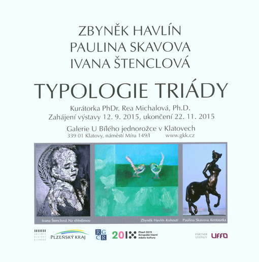 Zbyněk Havlín, Paulina Skavova, Ivana Štenclová : typologie triády : zahájení výstavy 12. 9. 2015, ukončení 22. 11. 2015 : Galerie U Bílého jednorožce v Klatovech