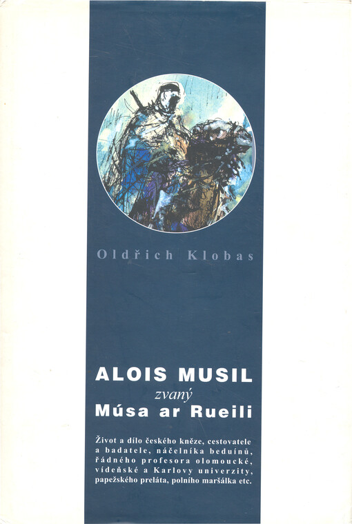 Alois Musil zvaný Músa ar Rueili: život a dílo českého kněze, cestovatele a badatele, náčelníka beduínů, řádného profesora olomoucké, vídeňské a Karlovy univerzity, papežského preláta, polního maršálka etc