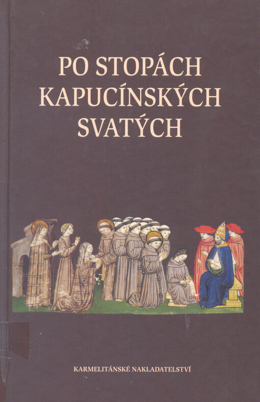 Po stopách kapucínských svatých : kapucínský kalendář svatých, blahoslavených, ctihodných a služebníků Božích