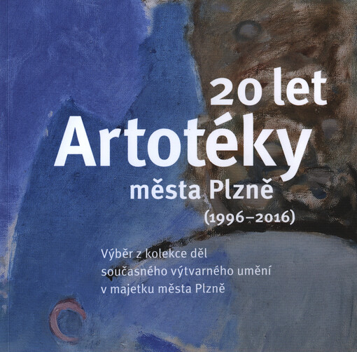 20 let Artotéky města Plzně (1966-2016) : výběr z kolekce děl současného výtvarného umění v majetku města Plzně