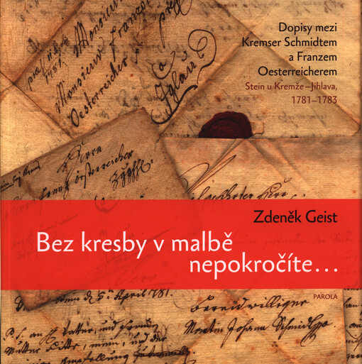 Bez kresby v malbě nepokročíte: dopisy mezi Kremser Schmidtem a Franzem Oesterreicherem : Stein u Kremže - Jihlava 1781-1783