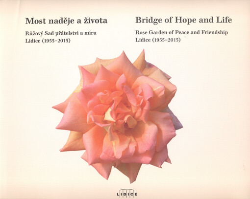 Most naděje a života : růžový Sad přátelství a míru Lidice (1955-2015) = Bridge of hope and life : rose Garden of peace and friendship Lidice (1955-2015)