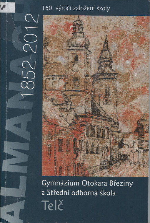 Gymnázium Otokara Březiny a Střední odborná škola Telč : 160. výročí založení školy : almanach 1852-2012