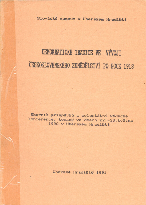 Demokratické tradice ve vývoji československého zemědělství po roce 1918 :celost. vědecká konf. Uherské Hradiště 22. - 23. května 1990, Slovácké muzeum [a] Historický ústav Slovenské akademie věd Bratislava : sborník příspěvků
